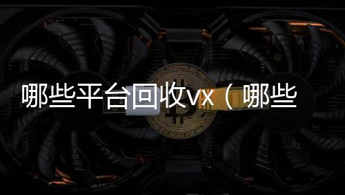 哪些平台回收vx回收微信秒结（哪些平台回收手机价格高一点）